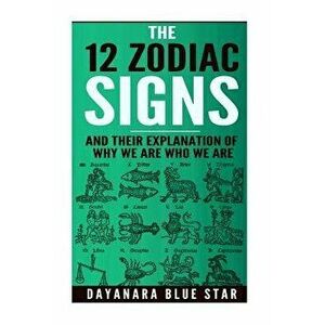 The 12 Zodiac Signs and Their Explanation of Why We Are Who We Are, Paperback - Dayanara Blue Star imagine