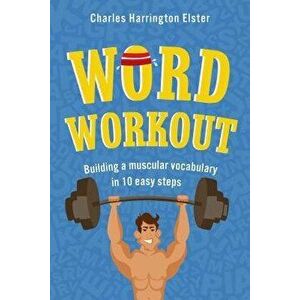 Word Workout: Building a Muscular Vocabulary in 10 Easy Steps, Paperback - Charles Harrington Elster imagine