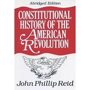 Constitutional History of the American Revolution, Paperback - John Phillip Reid imagine