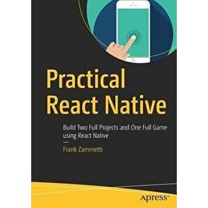 Practical React Native: Build Two Full Projects and One Full Game Using React Native, Paperback - Frank Zammetti imagine