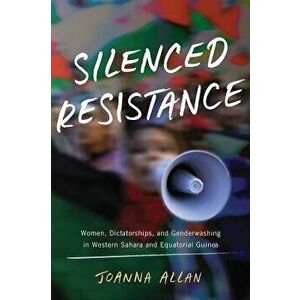 Silenced Resistance: Women, Dictatorships, and Genderwashing in Western Sahara and Equatorial Guinea, Hardcover - Joanna Allan imagine
