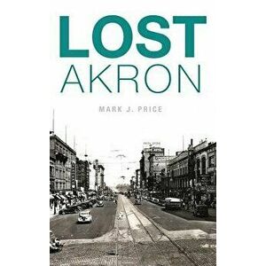 Lost Akron, Hardcover - Mark J. Price imagine