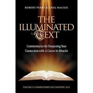 The Illuminated Text Vol 5: Commentaries for Deepening Your Connection with a Course in Miracles, Paperback - Robert Perry imagine