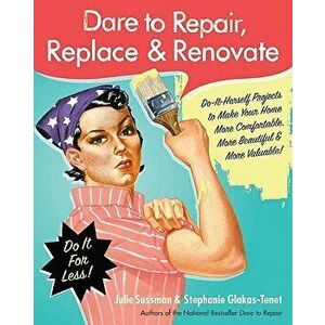 Dare to Repair, Replace & Renovate: Do-It-Herself Projects to Make Your Home More Comfortable, More Beautiful & More Valuable!, Paperback - Julie Suss imagine