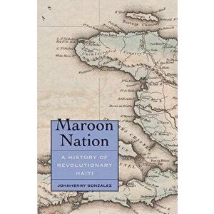 Maroon Nation: A History of Revolutionary Haiti, Hardcover - Johnhenry Gonzalez imagine