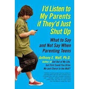 I'd Listen to My Parents If They'd Just Shut Up: What to Say and Not Say When Parenting Teens, Paperback - Anthony Wolf imagine
