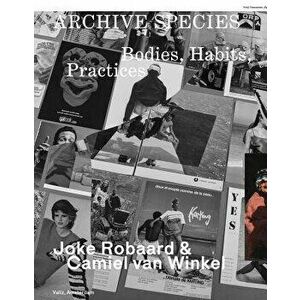 Archive Species: Bodies, Habits, Practices, Paperback - Joke Robaard imagine