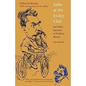 Judas at the Jockey Club and Other Episodes of Porfirian Mexico, Paperback - William H. Beezley imagine