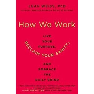 How We Work: Live Your Purpose, Reclaim Your Sanity, and Embrace the Daily Grind, Paperback - Leah Weiss imagine