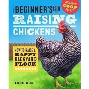 The Beginner's Guide to Raising Chickens: How to Raise a Happy Backyard Flock, Paperback - Anne Kuo imagine