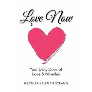 Love Now: Your Daily Dose of Love & Miracles, Paperback - Heather Kristian Strang imagine