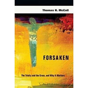 Forsaken: The Trinity and the Cross, and Why It Matters, Paperback - Thomas H. McCall imagine
