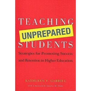 Teaching Unprepared Students: Strategies for Promoting Success and Retention in Higher Education, Paperback - Kathleen F. Gabriel imagine