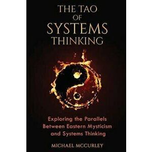 The Tao of Systems Thinking: Exploring the Parallels Between Eastern Mysticism and Systems Thinking, Paperback - Michael McCurley imagine