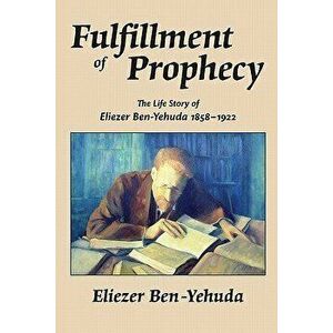 Fulfillment of Prophecy: The Life Story of Eliezer Ben-Yehuda 1858-1922, Paperback - Eliezer Ben-Yehuda imagine