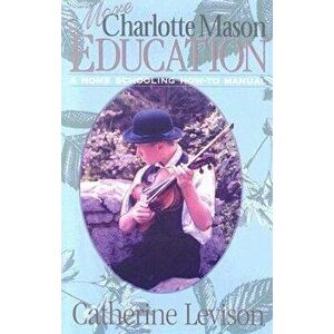 More Charlotte Mason Education: A Home Schooling How-To Manual, Paperback - Catherine Levison imagine