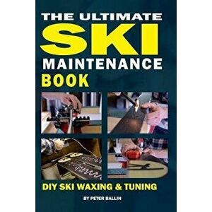 The Ultimate Ski Maintenance Book: DIY Ski Waxing, Edging and Tuning, Paperback - Peter Ballin imagine