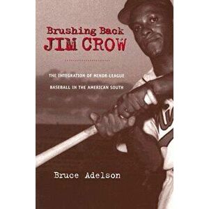 Brushing Back Jim Crow: The Integration of Minor-League Baseball in the American South, Paperback - Bruce Adelson imagine