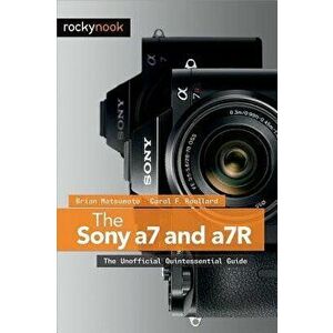 The Sony a7 and a7R: The Unofficial Quintessential Guide, Paperback - Brian Matsumoto Ph. D. imagine