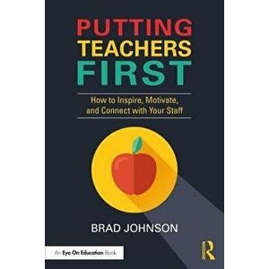 Putting Teachers First: How to Inspire, Motivate, and Connect with Your Staff, Paperback - Brad Johnson imagine