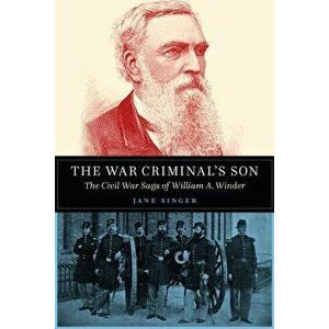 The War Criminal's Son: The Civil War Saga of William A. Winder, Hardcover - Jane Singer imagine