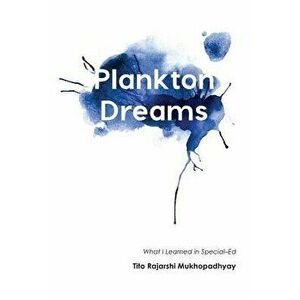 Plankton Dreams: What I Learned in Special Ed, Paperback - Tito Rajarshi Mukhopadhyay imagine