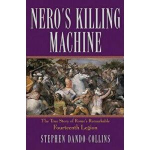 Nero's Killing Machine: The True Story of Rome's Remarkable 14th Legion, Paperback - Stephen Dando-Collins imagine