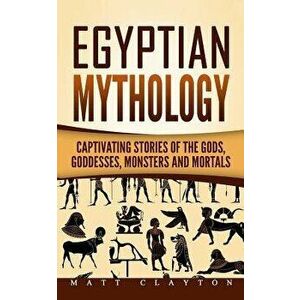 Egyptian Mythology: Captivating Stories of the Gods, Goddesses, Monsters and Mortals, Paperback - Matt Clayton imagine