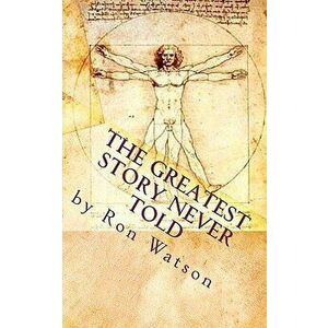 The Greatest Story Never Told: The Book That Will Change Your Life, Paperback - Ron Watson imagine