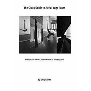 The Quick Guide to Aerial Yoga Poses, Paperback - MS Emily Ann Griffith imagine