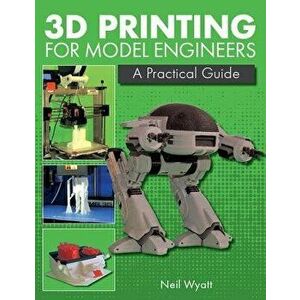 3D Printing for Model Engineers: A Practical Guide, Hardcover - Neil Wyatt imagine
