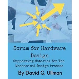 Scrum for Hardware Design: Supporting Material for The Mechanical Design Process, Paperback - David G. Ullman imagine