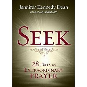 Seek: 28 Days to Extraordinary Prayer, Paperback - Jennifer Kennedy Dean imagine
