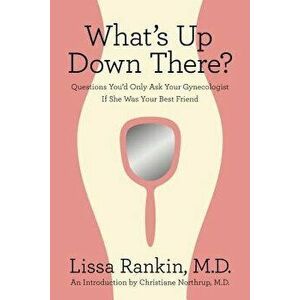 What's Up Down There?: Questions You'd Only Ask Your Gynecologist If She Was Your Best Friend, Paperback - Lissa Rankin imagine
