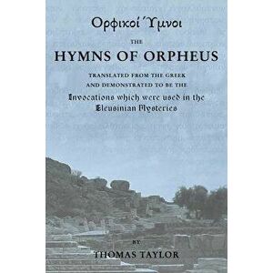 The Mystical Hymns of Orpheus: The Invocations Used in the Eleusinian Mysteries, Paperback - Thomas Taylor imagine