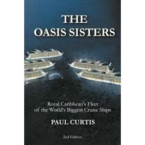The Oasis Sisters: Royal Caribbean's Fleet of the World's Biggest Cruise Ships, Paperback - Paul Curtis imagine