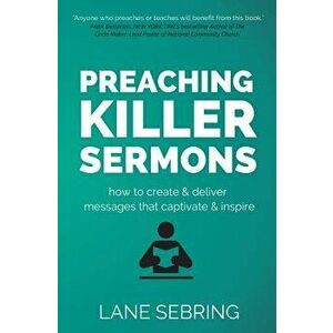 Preaching Killer Sermons: How to Create and Deliver Messages That Captivate and Inspire, Paperback - Lane Sebring imagine