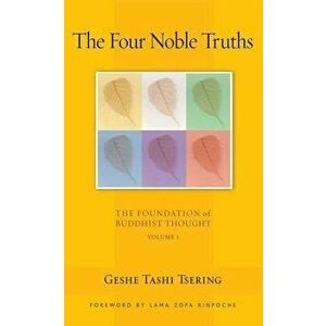 The Four Noble Truths: The Foundation of Buddhist Thought, Volume 1, Paperback - Tashi Tsering imagine