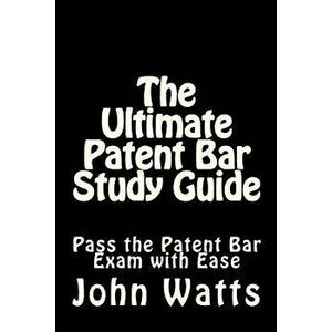 The Ultimate Patent Bar Study Guide: Pass the Patent Bar Exam with Ease, Paperback - John Watts Esq imagine