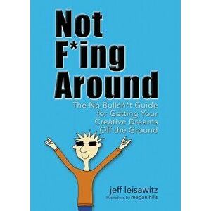Not F*ing Around: The No Bullsh*t Guide for Getting Your Creative Dreams Off the Ground, Paperback - Jeff Leisawitz imagine