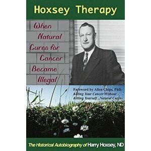 Hoxsey Therapy: When Natural Cures for Cancer Became Illegal: The Authobiogaphy of Harry Hoxsey, N.D., Paperback - Harry Hoxsey imagine