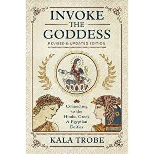 Invoke the Goddess: Connecting to the Hindu, Greek & Egyptian Deities, Paperback - Kala Trobe imagine