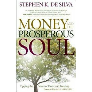Money and the Prosperous Soul: Tipping the Scales of Favor and Blessing, Paperback - Stephen K. De Silva imagine