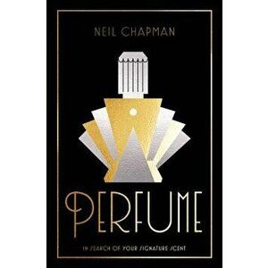 Perfume: In Search of Your Signature Scent, Hardcover - Neil Chapman imagine