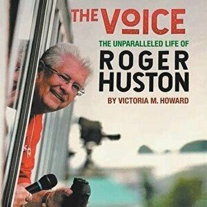 The Voice: The Unparalleled Life of Roger Huston, Paperback - Victoria M. Howard imagine
