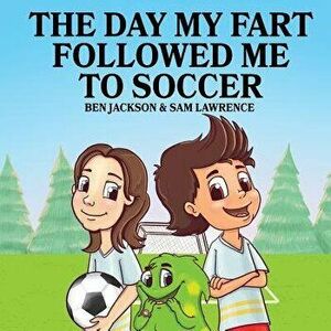 The Day My Fart Followed Me to Soccer, Paperback - Ben Jackson imagine