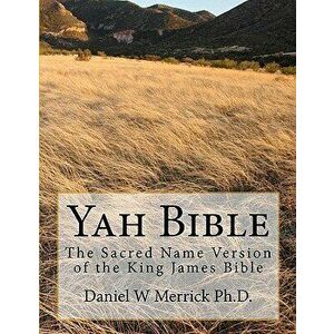 Yah Bible: The Sacred Name Version of the King James Bible, Paperback - Daniel W. Merrick Ph. D. imagine