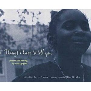 Things I Have to Tell You: Poems and Writing by Teenage Girls, Paperback - Betsy Franco imagine