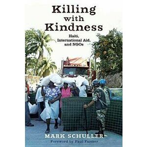 Killing with Kindness: Haiti, International Aid, and Ngos, Paperback - Mark Schuller imagine