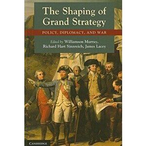 The Shaping of Grand Strategy: Policy, Diplomacy, and War, Paperback - Williamson Murray imagine